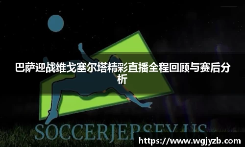 巴萨迎战维戈塞尔塔精彩直播全程回顾与赛后分析