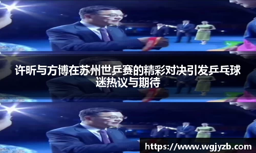 许昕与方博在苏州世乒赛的精彩对决引发乒乓球迷热议与期待
